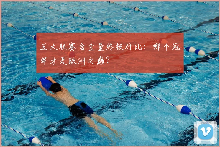 五大联赛含金量终极对比：哪个冠军才是欧洲之巅？