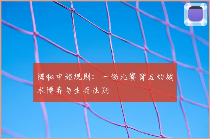 揭秘中超规则：一场比赛背后的战术博弈与生存法则
