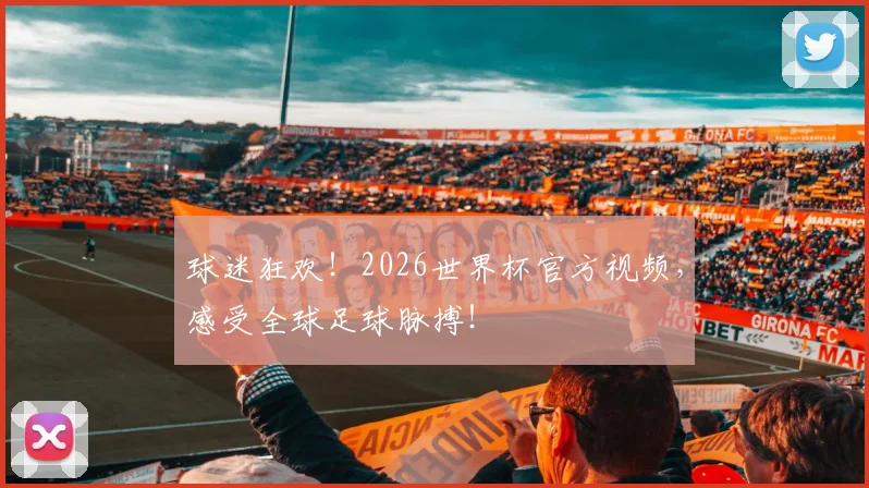 球迷狂欢！2026世界杯官方视频，感受全球足球脉搏！