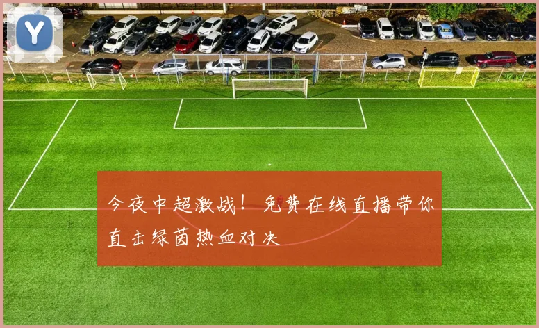 今夜中超激战！免费在线直播带你直击绿茵热血对决