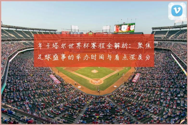 年卡塔尔世界杯赛程全解析:聚焦足球盛事的举办时间与看点深度分析