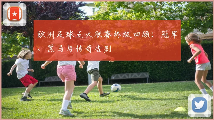 欧洲足球五大联赛终极回顾：冠军、黑马与传奇告别
