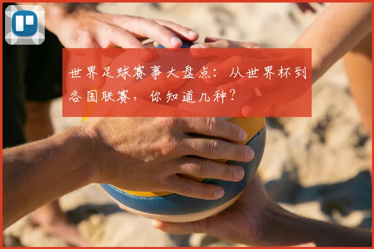 世界足球赛事大盘点：从世界杯到各国联赛，你知道几种？